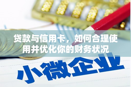 平阴贷款与信用卡，如何合理使用并优化你的财务状况