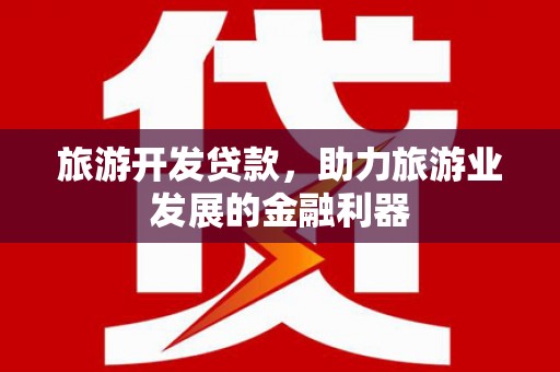 平阴旅游开发贷款，助力旅游业发展的金融利器