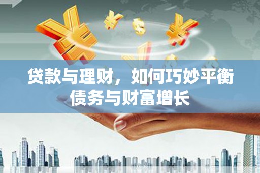 平阴贷款与理财，如何巧妙平衡债务与财富增长