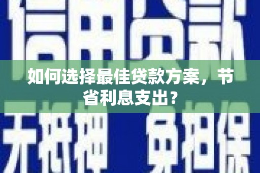平阴如何选择最佳贷款方案，节省利息支出？
