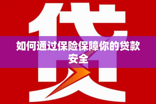 平阴如何通过保险保障你的贷款安全