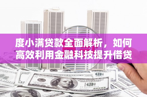 平阴度小满贷款全面解析，如何高效利用金融科技提升借贷体验