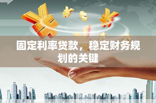 平阴固定利率贷款，稳定财务规划的关键