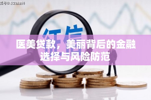 平阴医美贷款，美丽背后的金融选择与风险防范