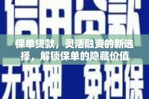 平阴保单贷款，灵活融资的新选择，解锁保单的隐藏价值