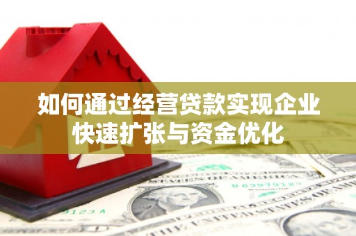 平阴如何通过经营贷款实现企业快速扩张与资金优化