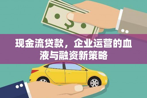 平阴现金流贷款，企业运营的血液与融资新策略