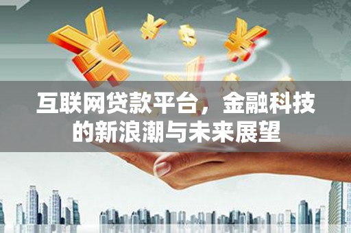 平阴互联网贷款平台，金融科技的新浪潮与未来展望