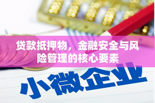 平阴贷款抵押物，金融安全与风险管理的核心要素