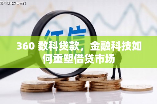 平阴360 数科贷款，金融科技如何重塑借贷市场