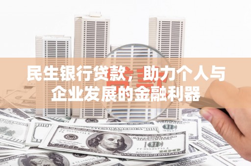 平阴民生银行贷款，助力个人与企业发展的金融利器