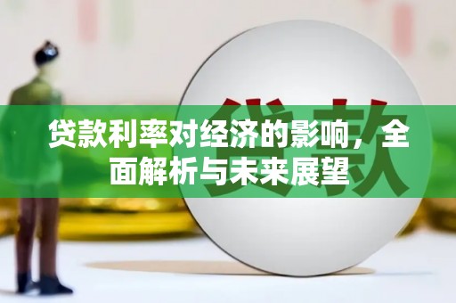平阴贷款利率对经济的影响，全面解析与未来展望