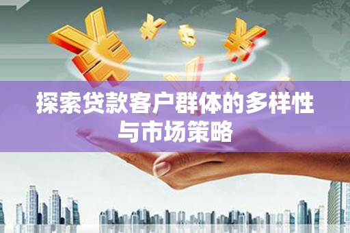 平阴探索贷款客户群体的多样性与市场策略