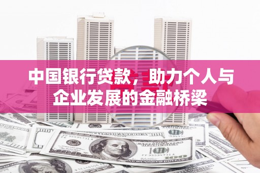 平阴中国银行贷款，助力个人与企业发展的金融桥梁