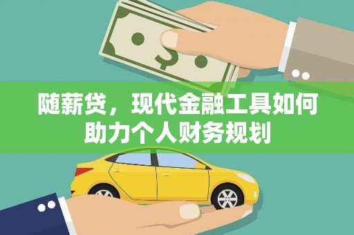 平阴随薪贷，现代金融工具如何助力个人财务规划
