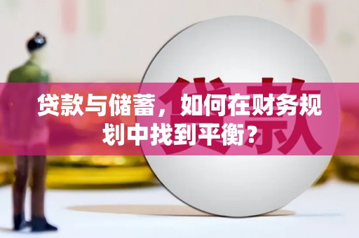 平阴贷款与储蓄，如何在财务规划中找到平衡？