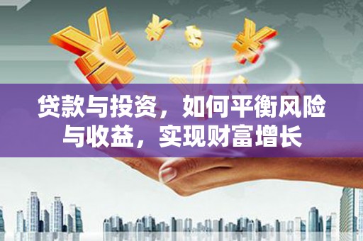 平阴贷款与投资，如何平衡风险与收益，实现财富增长