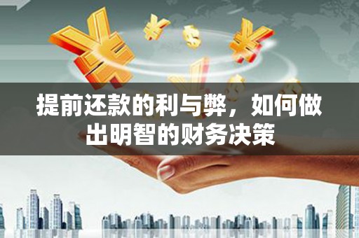 平阴提前还款的利与弊，如何做出明智的财务决策