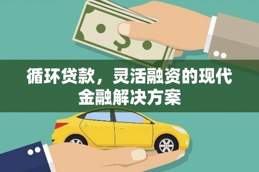 平阴循环贷款，灵活融资的现代金融解决方案