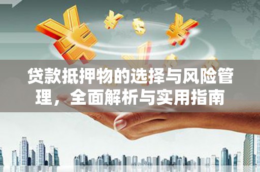 平阴贷款抵押物的选择与风险管理，全面解析与实用指南