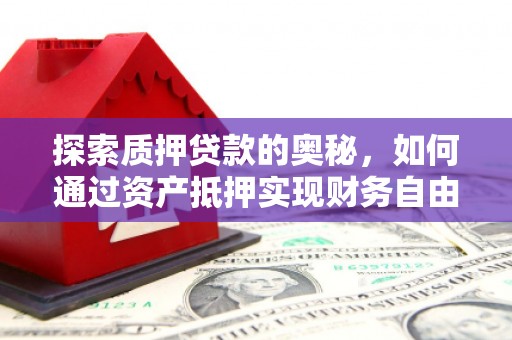 平阴探索质押贷款的奥秘，如何通过资产抵押实现财务自由