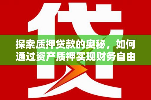 平阴探索质押贷款的奥秘，如何通过资产质押实现财务自由