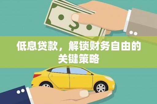 平阴低息贷款，解锁财务自由的关键策略