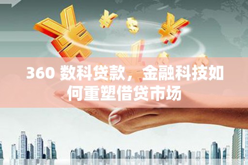 平阴360 数科贷款，金融科技如何重塑借贷市场