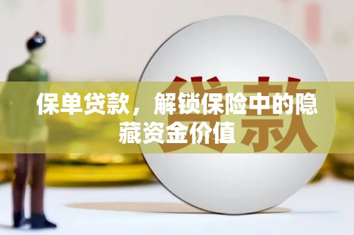 平阴保单贷款，解锁保险中的隐藏资金价值