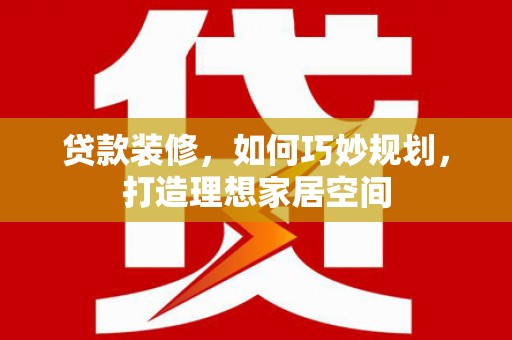 平阴贷款装修，如何巧妙规划，打造理想家居空间