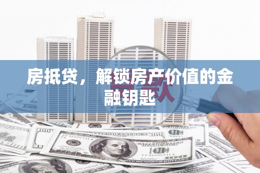 平阴房抵贷，解锁房产价值的金融钥匙