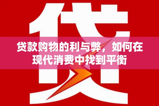 平阴贷款购物的利与弊，如何在现代消费中找到平衡