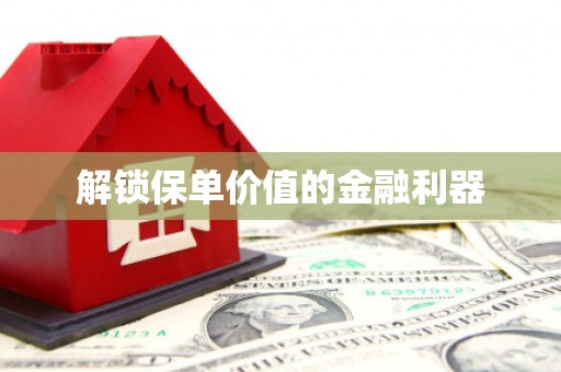 平阴解锁保单价值的金融利器