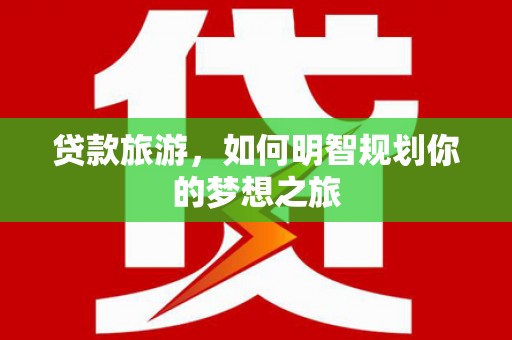 平阴贷款旅游，如何明智规划你的梦想之旅