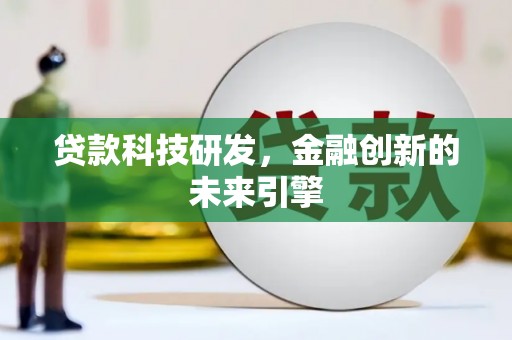 平阴贷款科技研发，金融创新的未来引擎