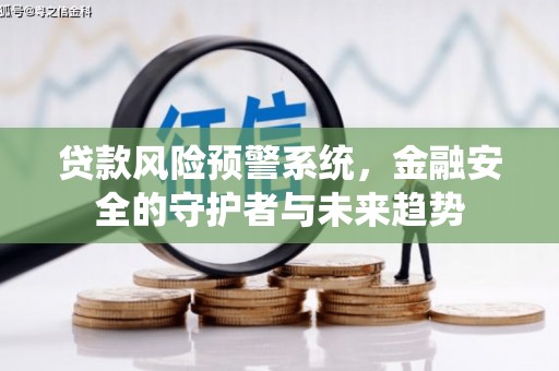 平阴贷款风险预警系统，金融安全的守护者与未来趋势