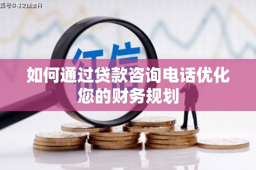 平阴如何通过贷款咨询电话优化您的财务规划