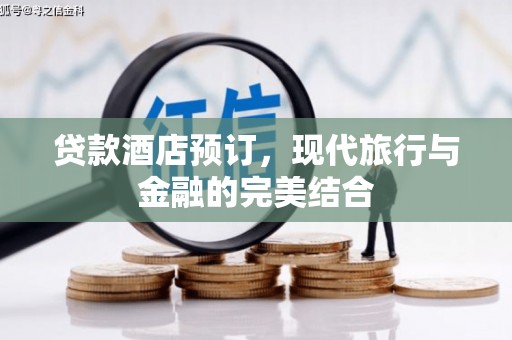 平阴贷款酒店预订，现代旅行与金融的完美结合
