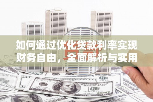 平阴如何通过优化贷款利率实现财务自由，全面解析与实用策略