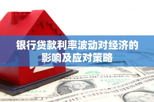平阴银行贷款利率波动对经济的影响及应对策略