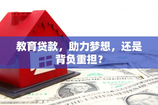 平阴教育贷款，助力梦想，还是背负重担？