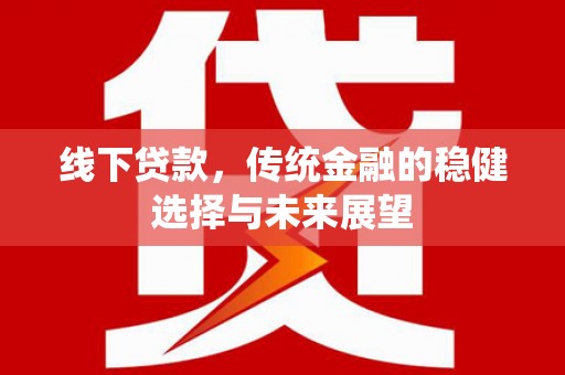 平阴线下贷款，传统金融的稳健选择与未来展望