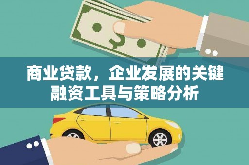 平阴商业贷款，企业发展的关键融资工具与策略分析