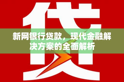 平阴新网银行贷款，现代金融解决方案的全面解析