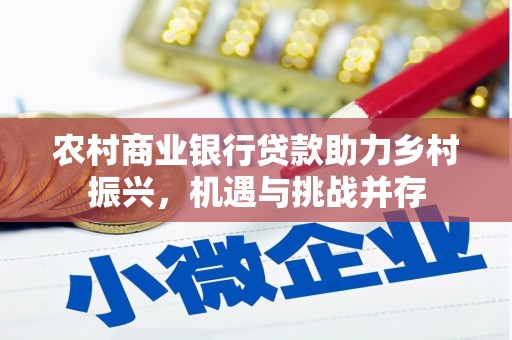平阴农村商业银行贷款助力乡村振兴，机遇与挑战并存