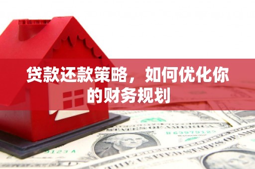 平阴贷款还款策略，如何优化你的财务规划
