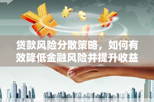平阴贷款风险分散策略，如何有效降低金融风险并提升收益