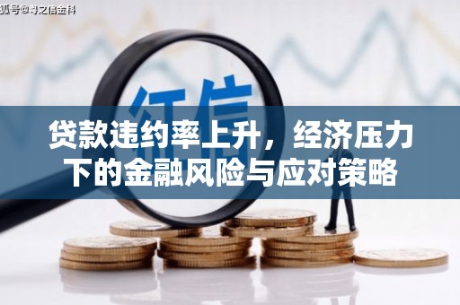 平阴贷款违约率上升，经济压力下的金融风险与应对策略
