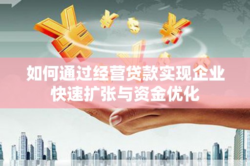 平阴如何通过经营贷款实现企业快速扩张与资金优化