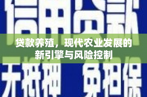 平阴贷款养殖，现代农业发展的新引擎与风险控制